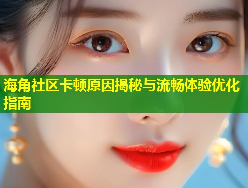 海角社区卡顿原因揭秘与流畅体验优化指南  第1张