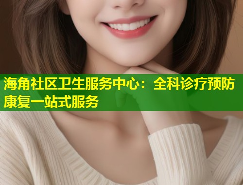 海角社区卫生服务中心：全科诊疗预防康复一站式服务  第1张