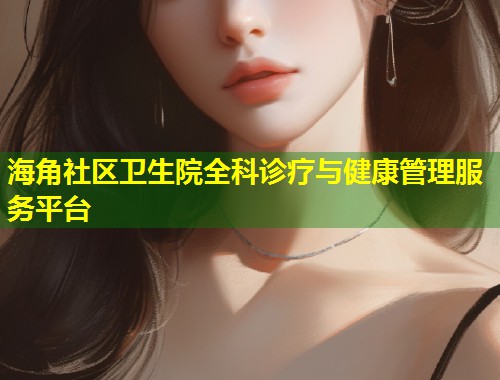 海角社区卫生院全科诊疗与健康管理服务平台  第1张