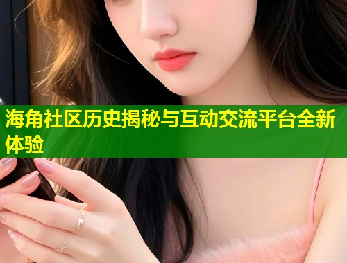 海角社区历史揭秘与互动交流平台全新体验  第2张