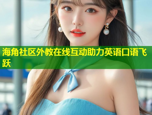 海角社区外教在线互动助力英语口语飞跃  第1张