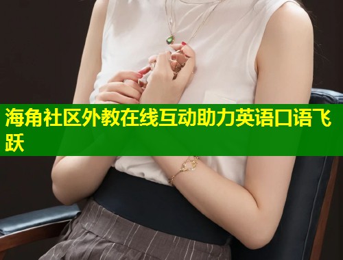 海角社区外教在线互动助力英语口语飞跃  第2张