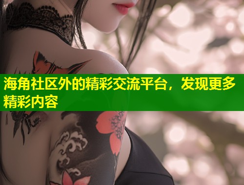 海角社区外的精彩交流平台，发现更多精彩内容  第1张