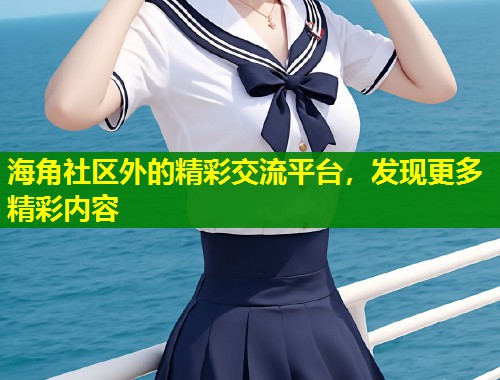 海角社区外的精彩交流平台，发现更多精彩内容  第2张