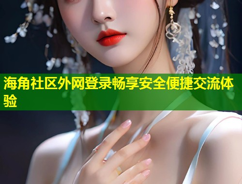 海角社区外网登录畅享安全便捷交流体验  第1张