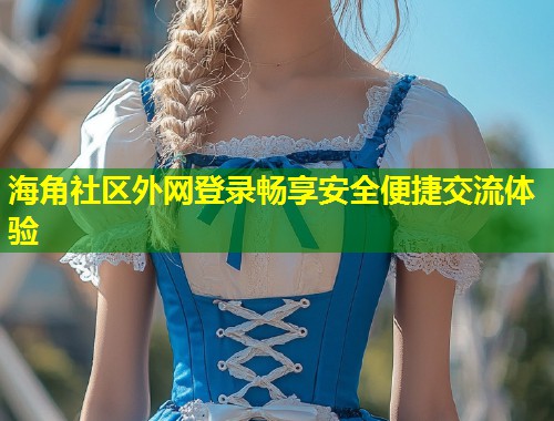 海角社区外网登录畅享安全便捷交流体验  第2张
