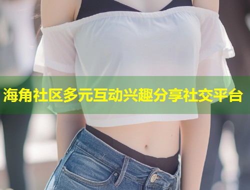 海角社区多元互动兴趣分享社交平台  第1张