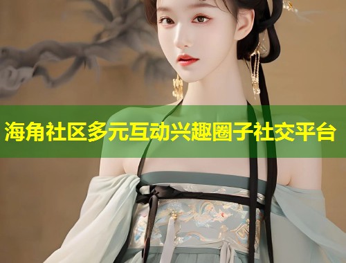 海角社区多元互动兴趣圈子社交平台  第1张