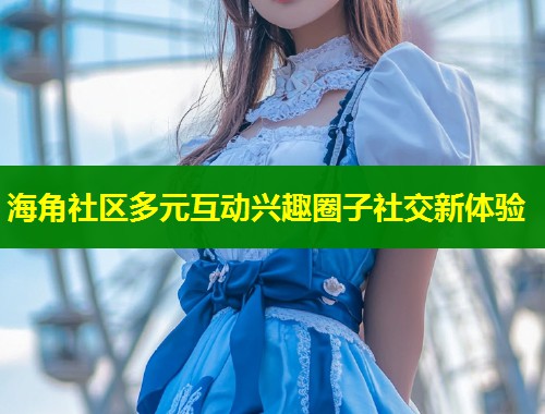 海角社区多元互动兴趣圈子社交新体验  第1张