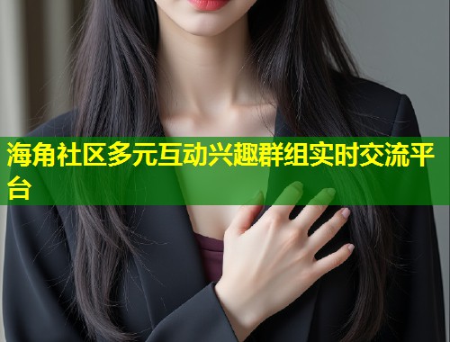 海角社区多元互动兴趣群组实时交流平台  第1张