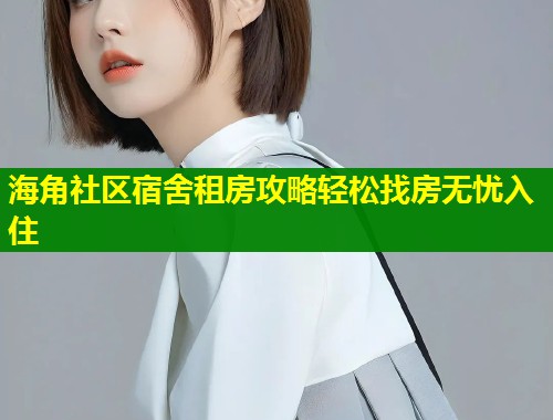 海角社区宿舍租房攻略轻松找房无忧入住  第2张