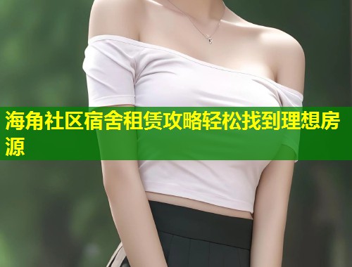 海角社区宿舍租赁攻略轻松找到理想房源  第2张