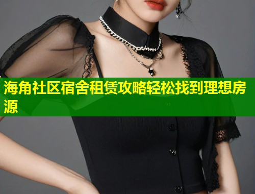 海角社区宿舍租赁攻略轻松找到理想房源  第1张