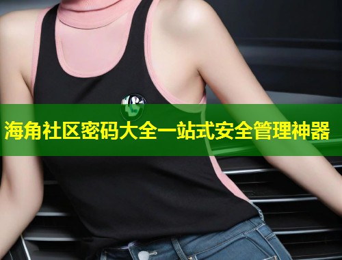 海角社区密码大全一站式安全管理神器  第2张