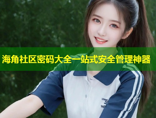 海角社区密码大全一站式安全管理神器  第1张