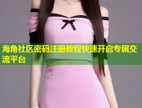 海角社区密码注册教程快速开启专属交流平台  第1张