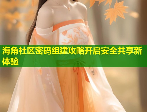 海角社区密码组建攻略开启安全共享新体验  第1张