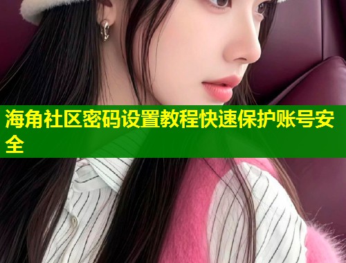 海角社区密码设置教程快速保护账号安全  第2张