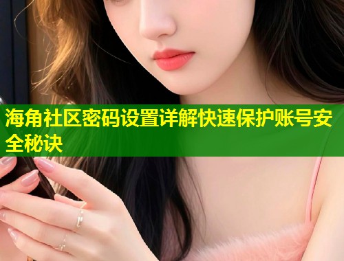 海角社区密码设置详解快速保护账号安全秘诀  第1张