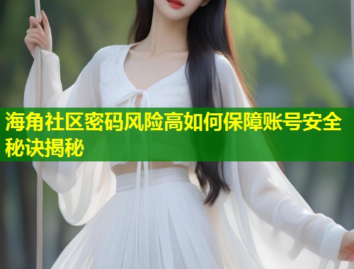 海角社区密码风险高如何保障账号安全秘诀揭秘  第1张