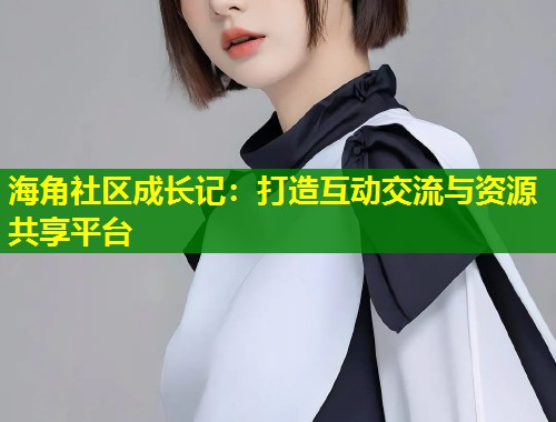 海角社区成长记：打造互动交流与资源共享平台  第1张