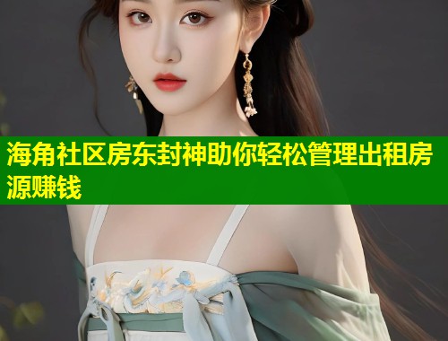 海角社区房东封神助你轻松管理出租房源赚钱  第1张