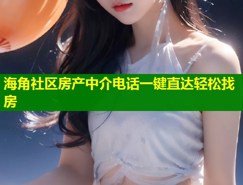 海角社区房产中介电话一键直达轻松找房  第2张