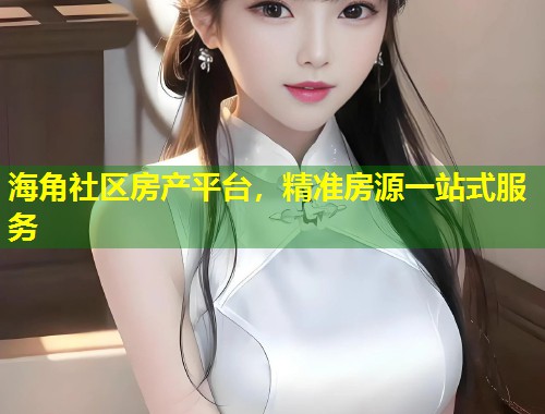 海角社区房产平台，精准房源一站式服务  第1张