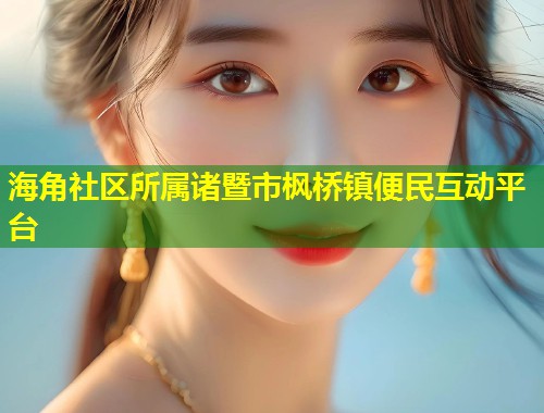 海角社区所属诸暨市枫桥镇便民互动平台  第1张