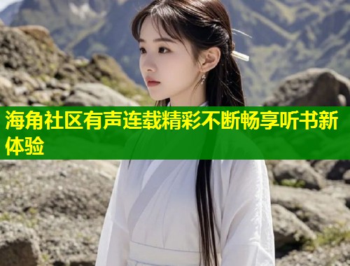 海角社区有声连载精彩不断畅享听书新体验  第1张