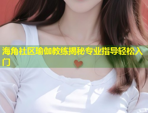 海角社区瑜伽教练揭秘专业指导轻松入门  第1张