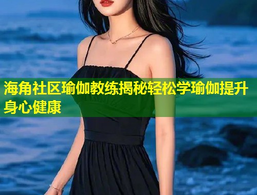 海角社区瑜伽教练揭秘轻松学瑜伽提升身心健康  第2张