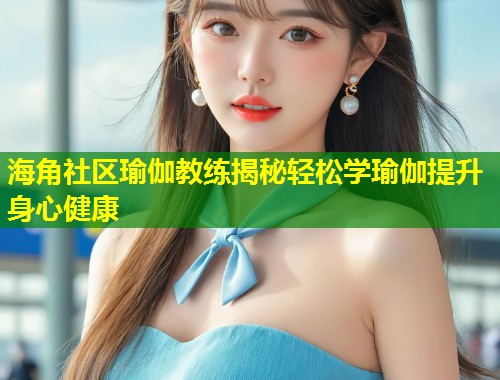 海角社区瑜伽教练揭秘轻松学瑜伽提升身心健康  第1张