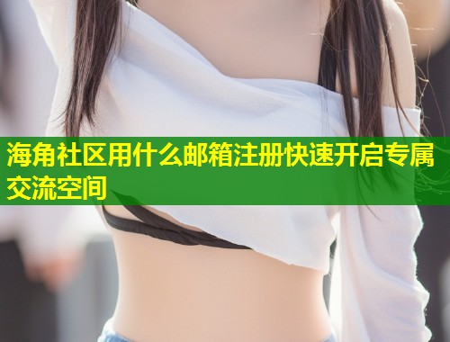 海角社区用什么邮箱注册快速开启专属交流空间  第1张