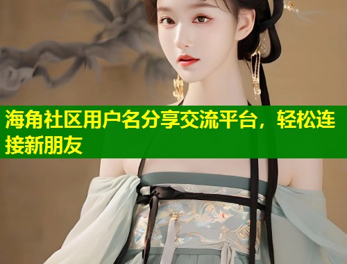海角社区用户名分享交流平台，轻松连接新朋友  第1张