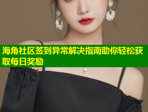 海角社区签到异常解决指南助你轻松获取每日奖励  第1张