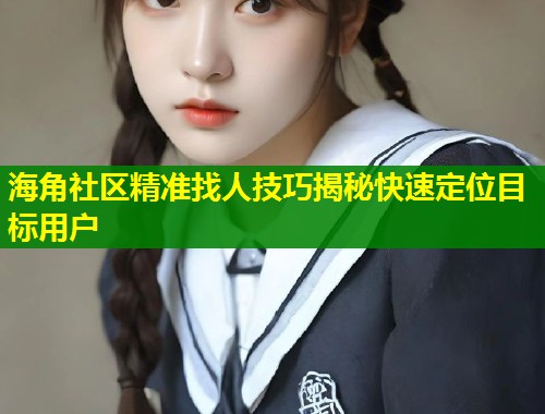 海角社区精准找人技巧揭秘快速定位目标用户  第2张