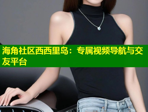 海角社区西西里岛：专属视频导航与交友平台  第2张