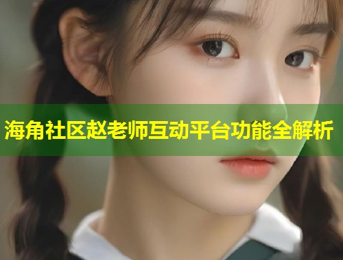 海角社区赵老师互动平台功能全解析  第2张