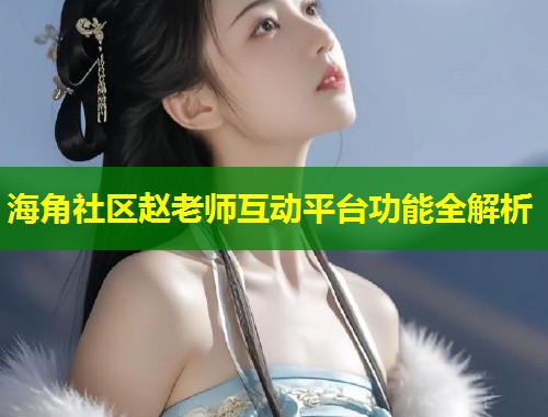 海角社区赵老师互动平台功能全解析  第1张