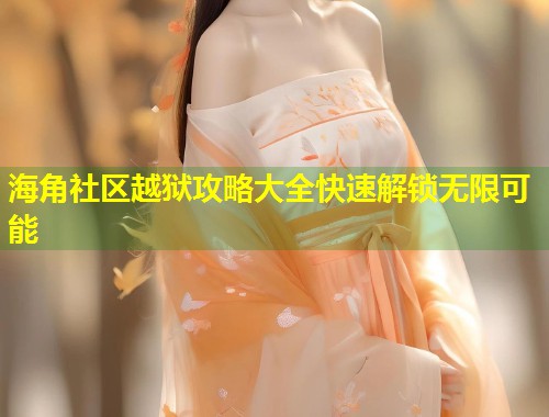 海角社区越狱攻略大全快速解锁无限可能  第1张