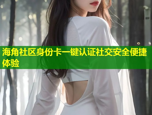 海角社区身份卡一键认证社交安全便捷体验  第1张