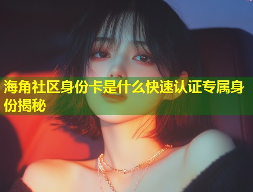 海角社区身份卡是什么快速认证专属身份揭秘  第1张