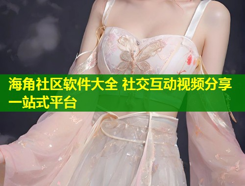 海角社区软件大全 社交互动视频分享一站式平台  第1张