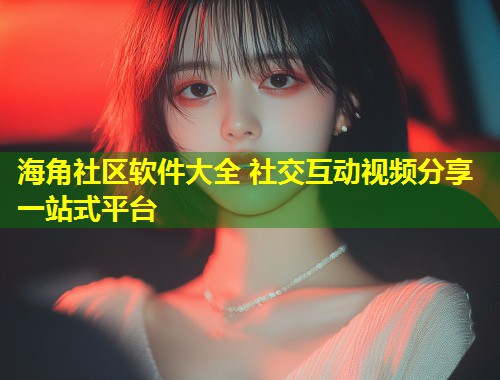 海角社区软件大全 社交互动视频分享一站式平台  第2张
