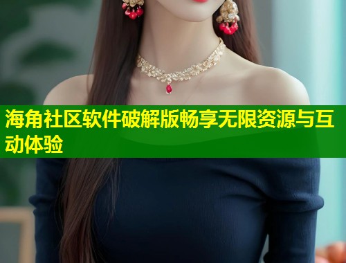 海角社区软件破解版畅享无限资源与互动体验  第1张