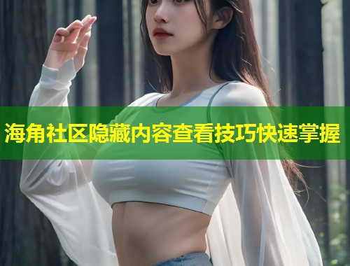 海角社区隐藏内容查看技巧快速掌握  第1张