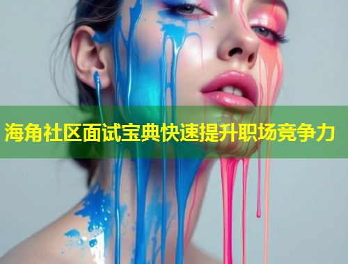 海角社区面试宝典快速提升职场竞争力  第2张
