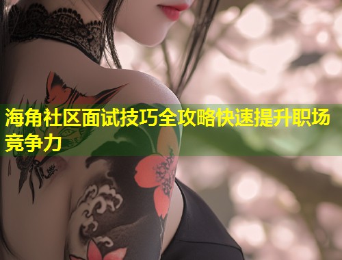 海角社区面试技巧全攻略快速提升职场竞争力  第2张