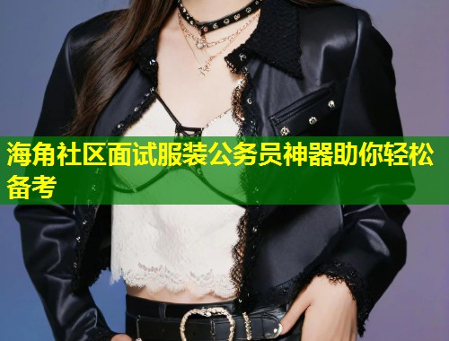 海角社区面试服装公务员神器助你轻松备考  第1张